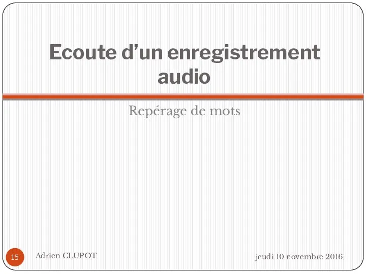 Ecoute d’un enregistrement audio Repérage de mots jeudi 10 novembre 2016 Adrien CLUPOT