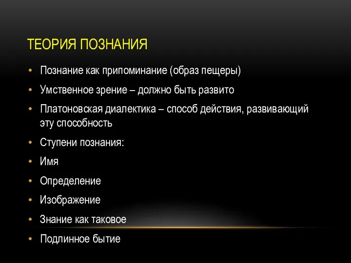 ТЕОРИЯ ПОЗНАНИЯ Познание как припоминание (образ пещеры) Умственное зрение – должно