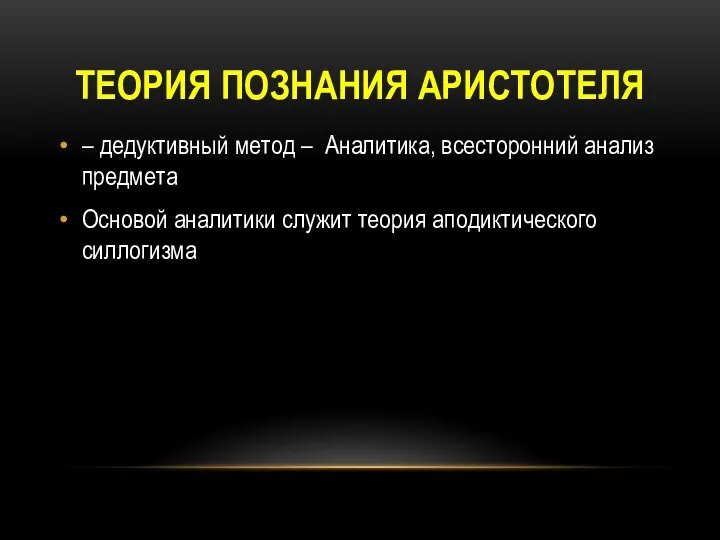 ТЕОРИЯ ПОЗНАНИЯ АРИСТОТЕЛЯ – дедуктивный метод – Аналитика, всесторонний анализ предмета