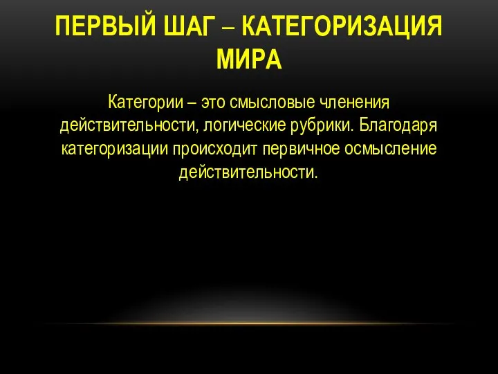 ПЕРВЫЙ ШАГ – КАТЕГОРИЗАЦИЯ МИРА Категории – это смысловые членения действительности,