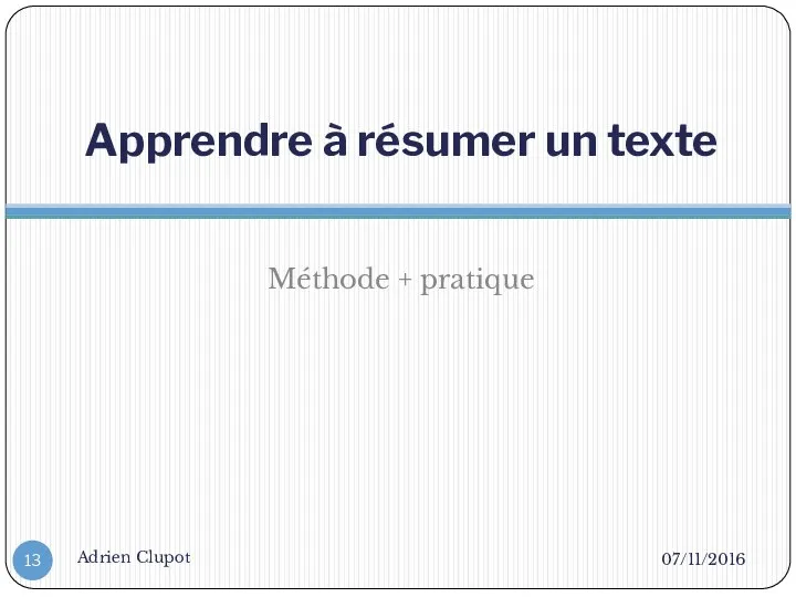 Apprendre à résumer un texte Méthode + pratique 07/11/2016 Adrien Clupot