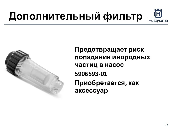 Дополнительный фильтр Предотвращает риск попадания инородных частиц в насос 5906593-01 Приобретается, как аксессуар