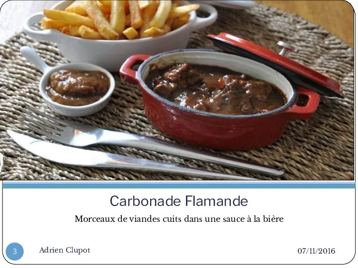 Carbonade Flamande Morceaux de viandes cuits dans une sauce à la bière 07/11/2016 Adrien Clupot