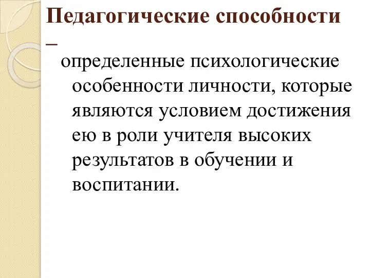 Педагогические способности – определенные психологические особенности личности, которые являются условием достижения