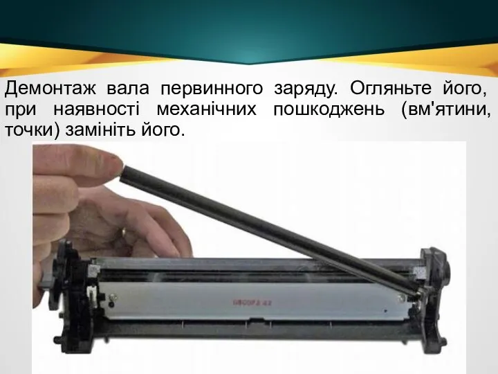 Демонтаж вала первинного заряду. Огляньте його, при наявності механічних пошкоджень (вм'ятини, точки) замініть його.