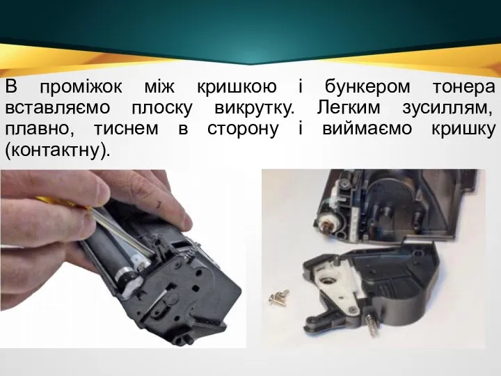 В проміжок між кришкою і бункером тонера вставляємо плоску викрутку. Легким