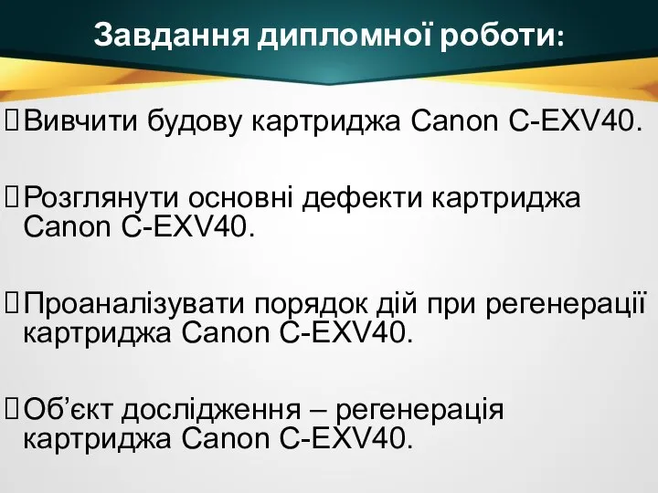 Завдання дипломної роботи: Вивчити будову картриджа Canon C-EXV40. Розглянути основні дефекти