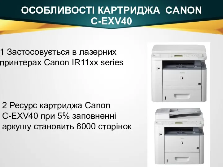 ОСОБЛИВОСТІ КАРТРИДЖА CANON C-EXV40 1 Застосовується в лазерних принтерах Canon IR11хх