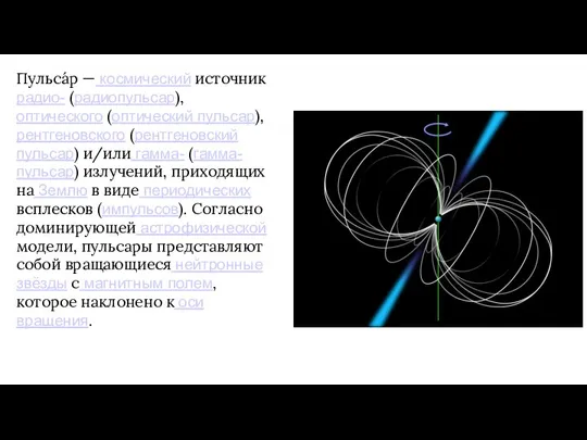 Пульса́р — космический источник радио- (радиопульсар), оптического (оптический пульсар), рентгеновского (рентгеновский