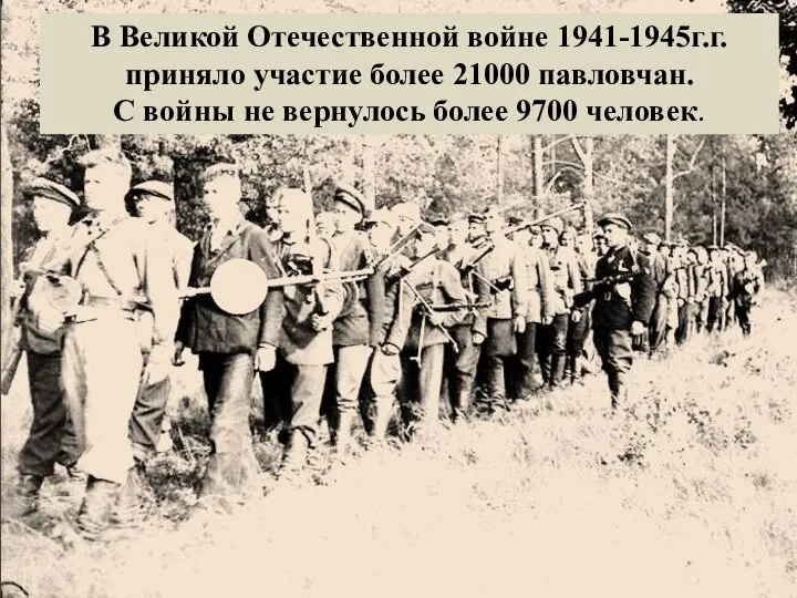 В Великой Отечественной войне 1941-1945г.г. приняло участие более 21000 павловчан. С
