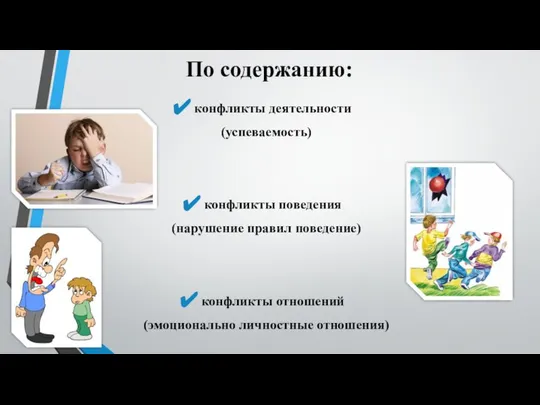 По содержанию: конфликты деятельности (успеваемость) конфликты поведения (нарушение правил поведение) конфликты отношений (эмоционально личностные отношения)