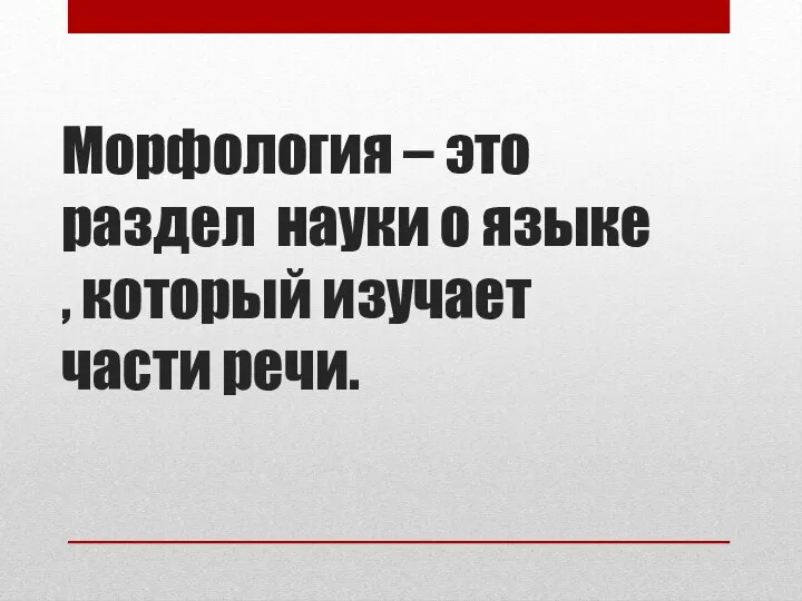 Морфология – это раздел науки о языке , который изучает части речи.