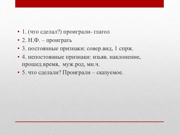 1. (что сделал?) проиграли- глагол 2. Н.Ф. – проиграть 3. постоянные