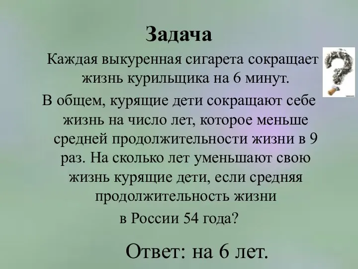 Задача Каждая выкуренная сигарета сокращает жизнь курильщика на 6 минут. В