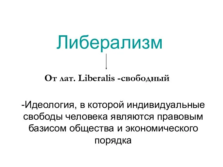 Либерализм -Идеология, в которой индивидуальные свободы человека являются правовым базисом общества