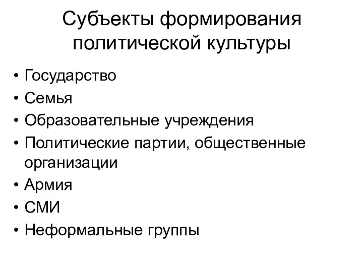 Субъекты формирования политической культуры Государство Семья Образовательные учреждения Политические партии, общественные организации Армия СМИ Неформальные группы