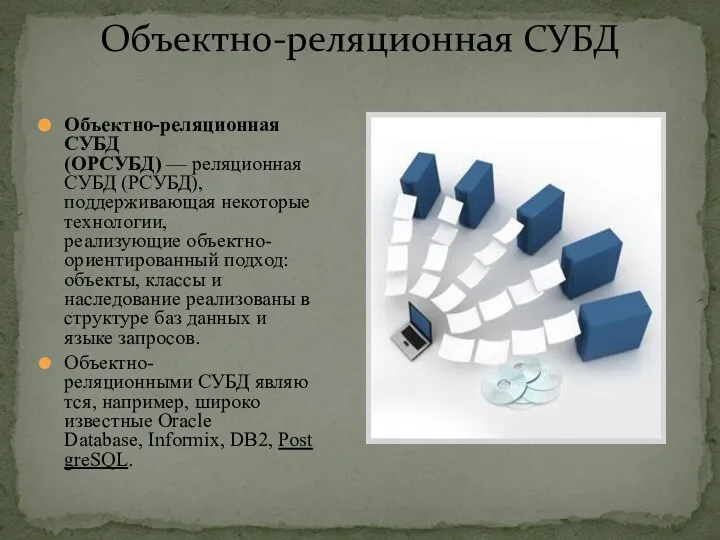 Объектно-реляционная СУБД (ОРСУБД) — реляционная СУБД (РСУБД), поддерживающая некоторые технологии, реализующие