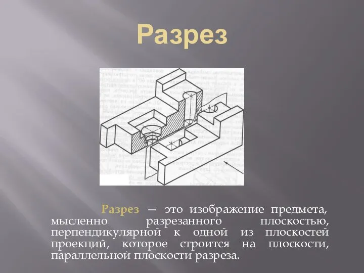 Разрез Разрез — это изображение предмета, мысленно разрезанного плоскостью, перпендикулярной к