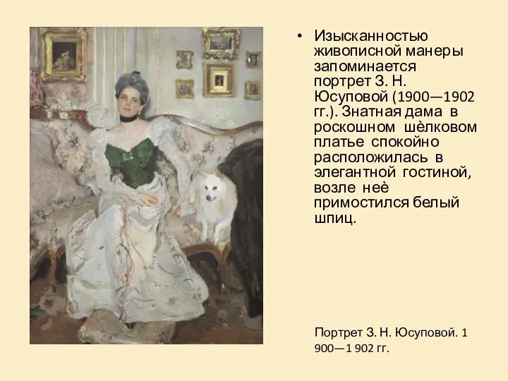 Изысканностью живописной манеры запоминается портрет З. Н. Юсуповой (1900—1902 гг.). Знатная