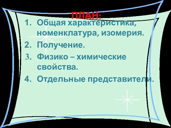 ПЛАН: Общая характеристика, номенклатура, изомерия. Получение. Физико – химические свойства. Отдельные представители.