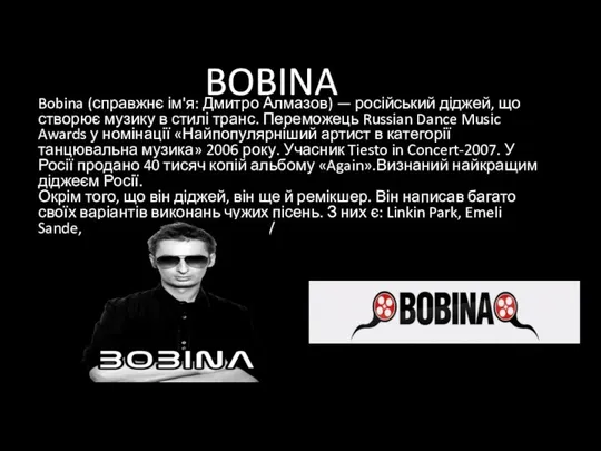 BOBINA Bobina (справжнє ім'я: Дмитро Алмазов) — російський діджей, що створює