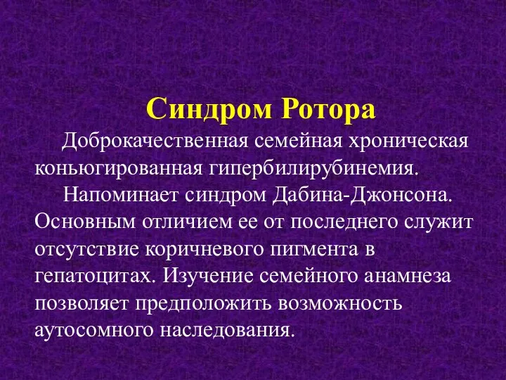 Синдром Ротора Доброкачественная семейная хроническая коньюгированная гипербилирубинемия. Напоминает синдром Дабина-Джонсона. Основным