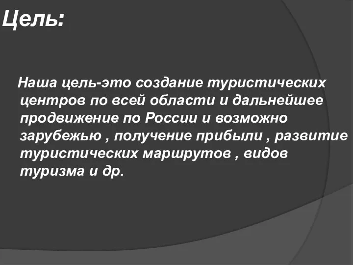 Цель: Наша цель-это создание туристических центров по всей области и дальнейшее