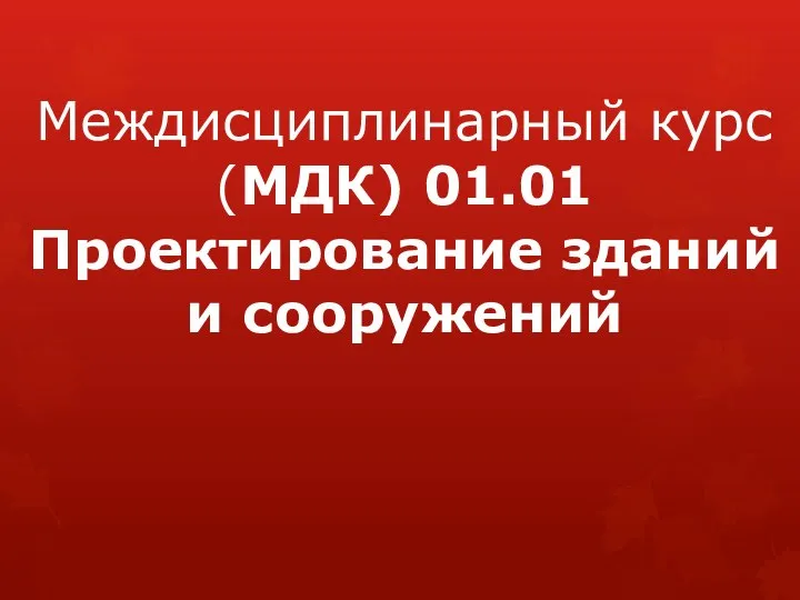 Междисциплинарный курс (МДК) 01.01 Проектирование зданий и сооружений