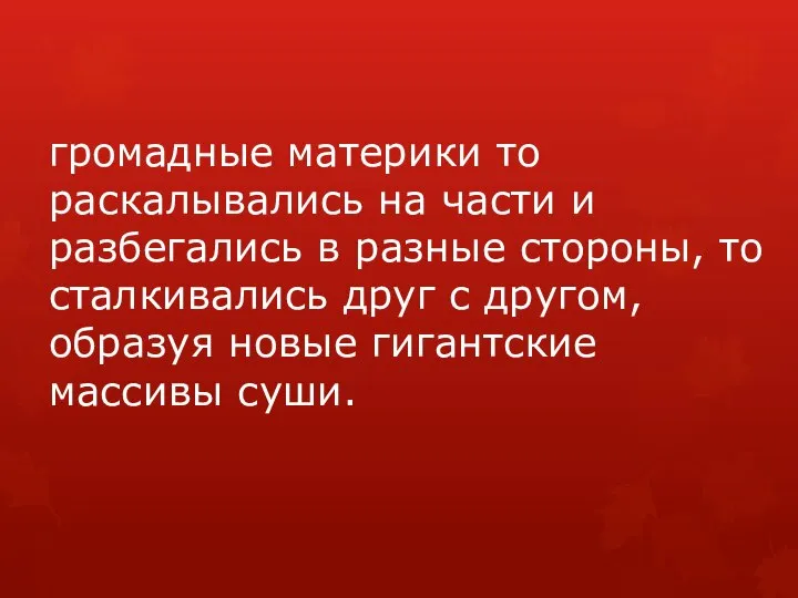 громадные материки то раскалывались на части и разбегались в разные стороны,