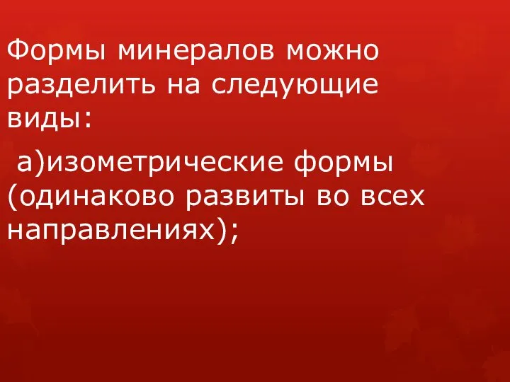 Формы минералов можно разделить на следующие виды: а)изометрические формы (одинаково развиты во всех направлениях);