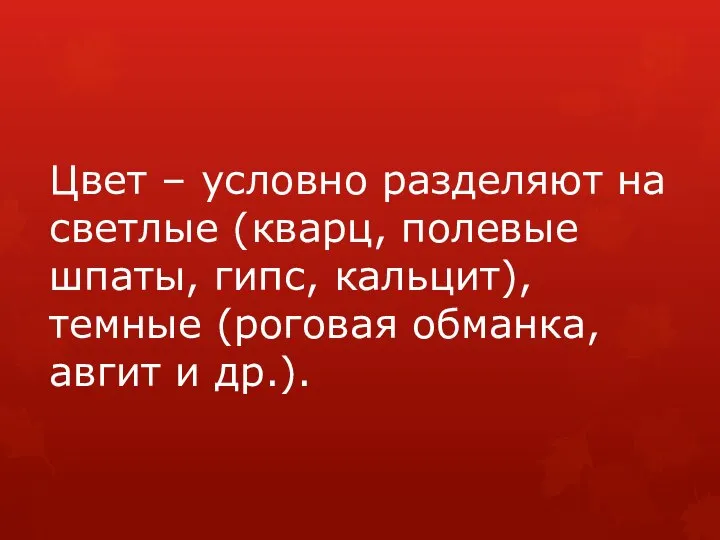 Цвет – условно разделяют на светлые (кварц, полевые шпаты, гипс, кальцит),