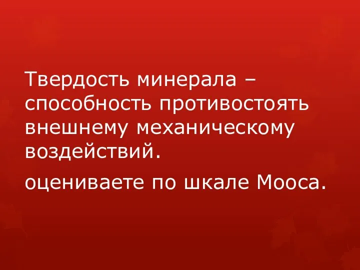 Твердость минерала – способность противостоять внешнему механическому воздействий. оцениваете по шкале Мооса.