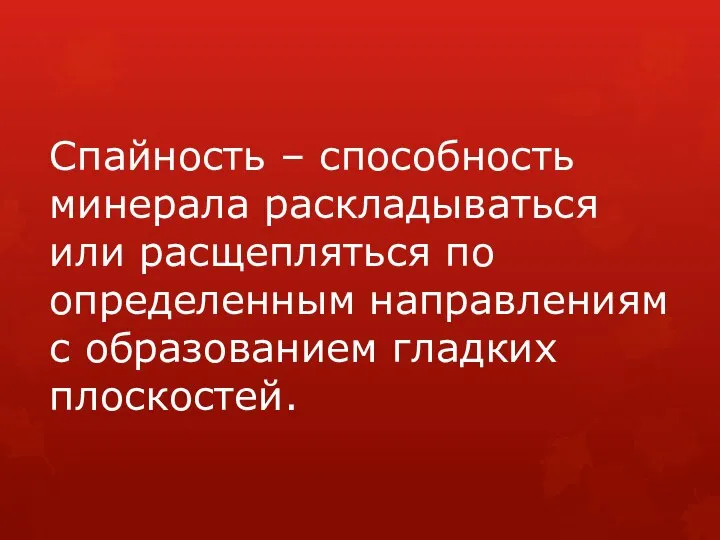 Спайность – способность минерала раскладываться или расщепляться по определенным направлениям с образованием гладких плоскостей.