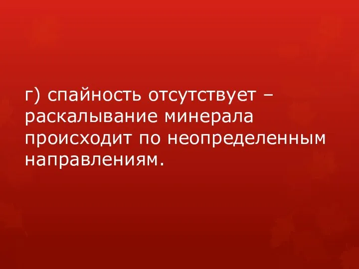 г) спайность отсутствует – раскалывание минерала происходит по неопределенным направлениям.