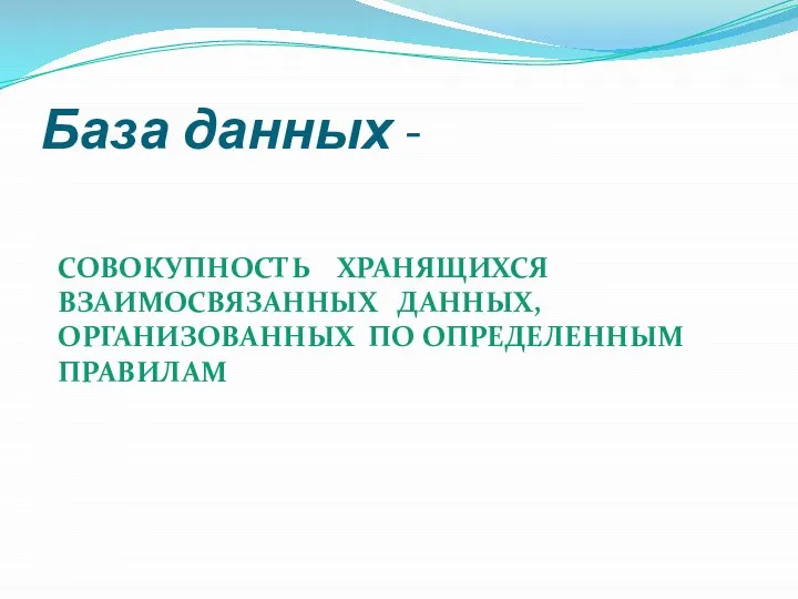 База данных - СОВОКУПНОСТЬ ХРАНЯЩИХСЯ ВЗАИМОСВЯЗАННЫХ ДАННЫХ, ОРГАНИЗОВАННЫХ ПО ОПРЕДЕЛЕННЫМ ПРАВИЛАМ