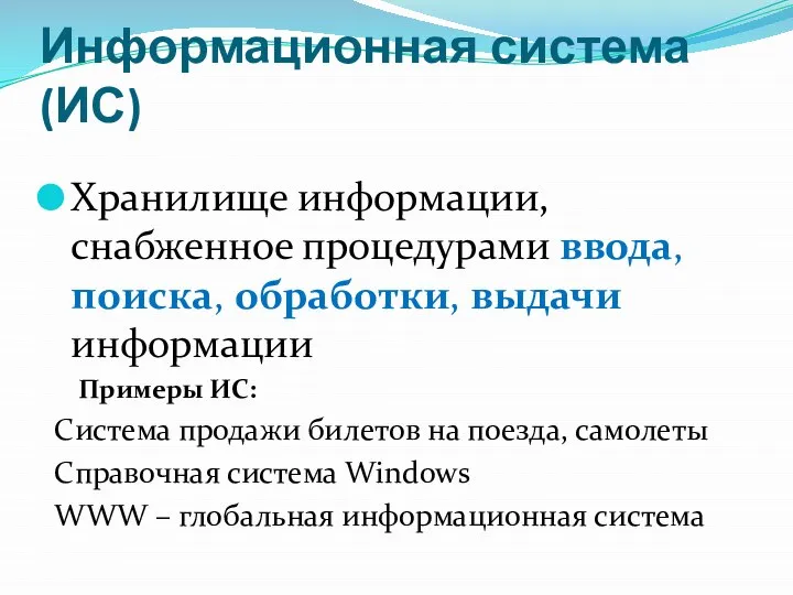 Информационная система (ИС) Хранилище информации, снабженное процедурами ввода, поиска, обработки, выдачи