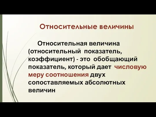 Относительные величины Относительная величина (относительный показатель, коэффициент) - это обобщающий показатель,