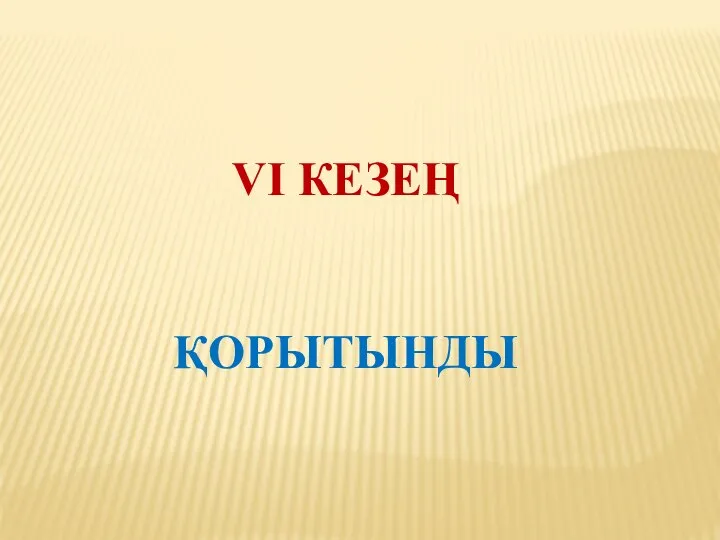 VI КЕЗЕҢ ҚОРЫТЫНДЫ