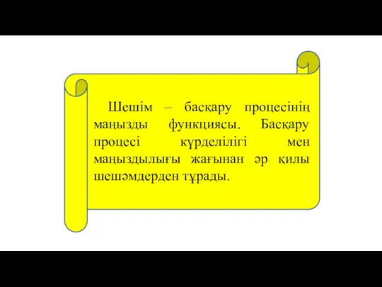 Шешім – басқару процесінің маңызды функциясы. Басқару процесі күрделілігі мен маңыздылығы жағынан әр қилы шешәмдерден тұрады.