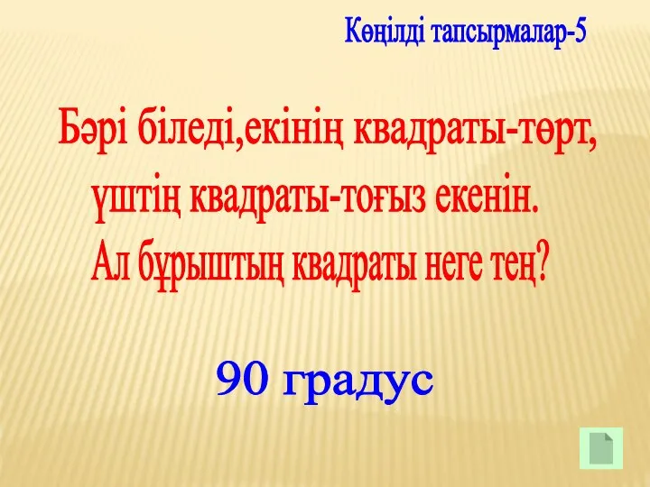 Көңілді тапсырмалар-5 Бәрі біледі,екінің квадраты-төрт, үштің квадраты-тоғыз екенін. Ал бұрыштың квадраты неге тең? 90 градус