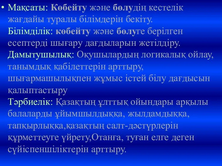 Мақсаты: Көбейту және бөлудің кестелік жағдайы туралы білімдерін бекіту. Білімділік: көбейту