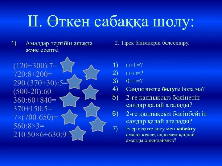 II. Өткен сабаққа шолу: Амалдар тәртібін анықта және есепте. (120+300):7= 60