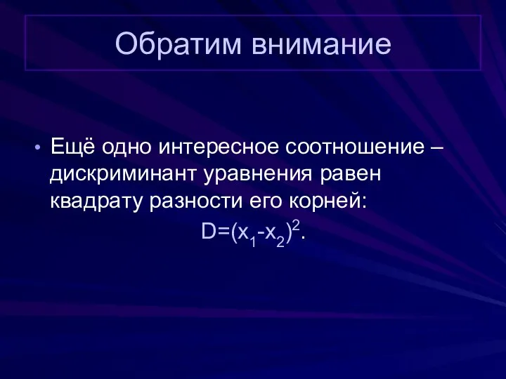 Обратим внимание Ещё одно интересное соотношение – дискриминант уравнения равен квадрату разности его корней: D=(x1-x2)2.