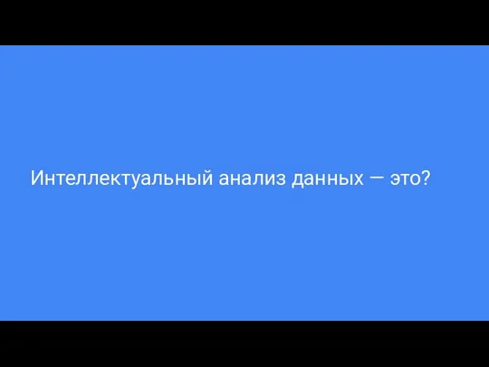 Интеллектуальный анализ данных — это?