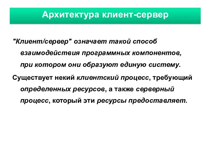 Архитектура клиент-сервер "Клиент/сервер" означает такой способ взаимодействия программных компонентов, при котором