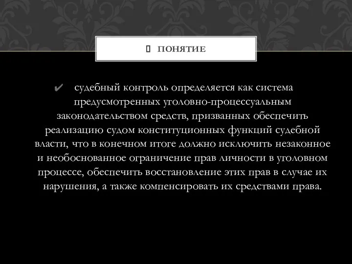 судебный контроль определяется как система предусмотренных уголовно-процессуальным законодательством средств, призванных обеспечить