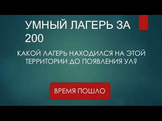 УМНЫЙ ЛАГЕРЬ ЗА 200 ВРЕМЯ ПОШЛО КАКОЙ ЛАГЕРЬ НАХОДИЛСЯ НА ЭТОЙ ТЕРРИТОРИИ ДО ПОЯВЛЕНИЯ УЛ?