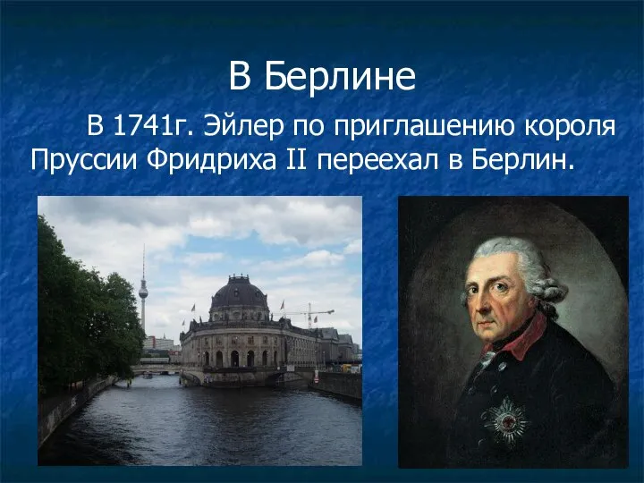 В Берлине В 1741г. Эйлер по приглашению короля Пруссии Фридриха II переехал в Берлин.