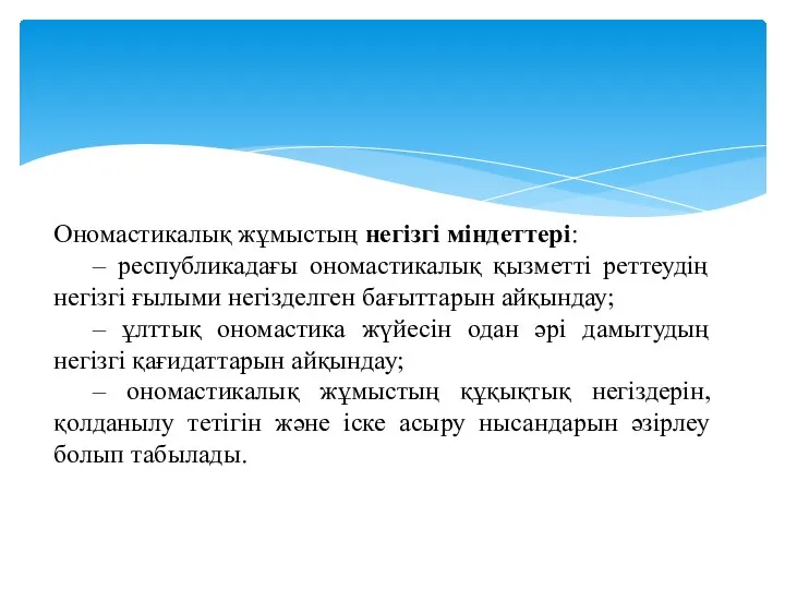 Ономастикалық жұмыстың негізгі міндеттері: – республикадағы ономастикалық қызметті реттеудің негізгі ғылыми