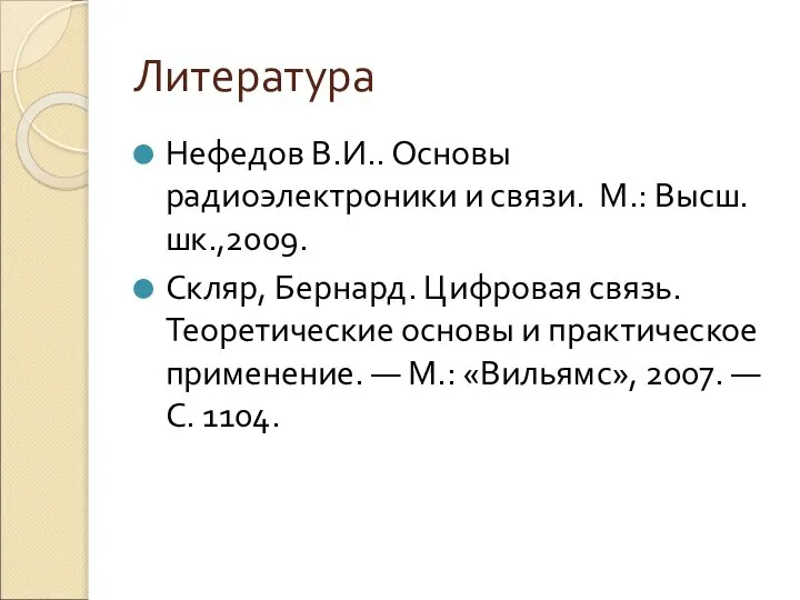 Литература Нефедов В.И.. Основы радиоэлектроники и связи. М.: Высш.шк.,2009. Скляр, Бернард.